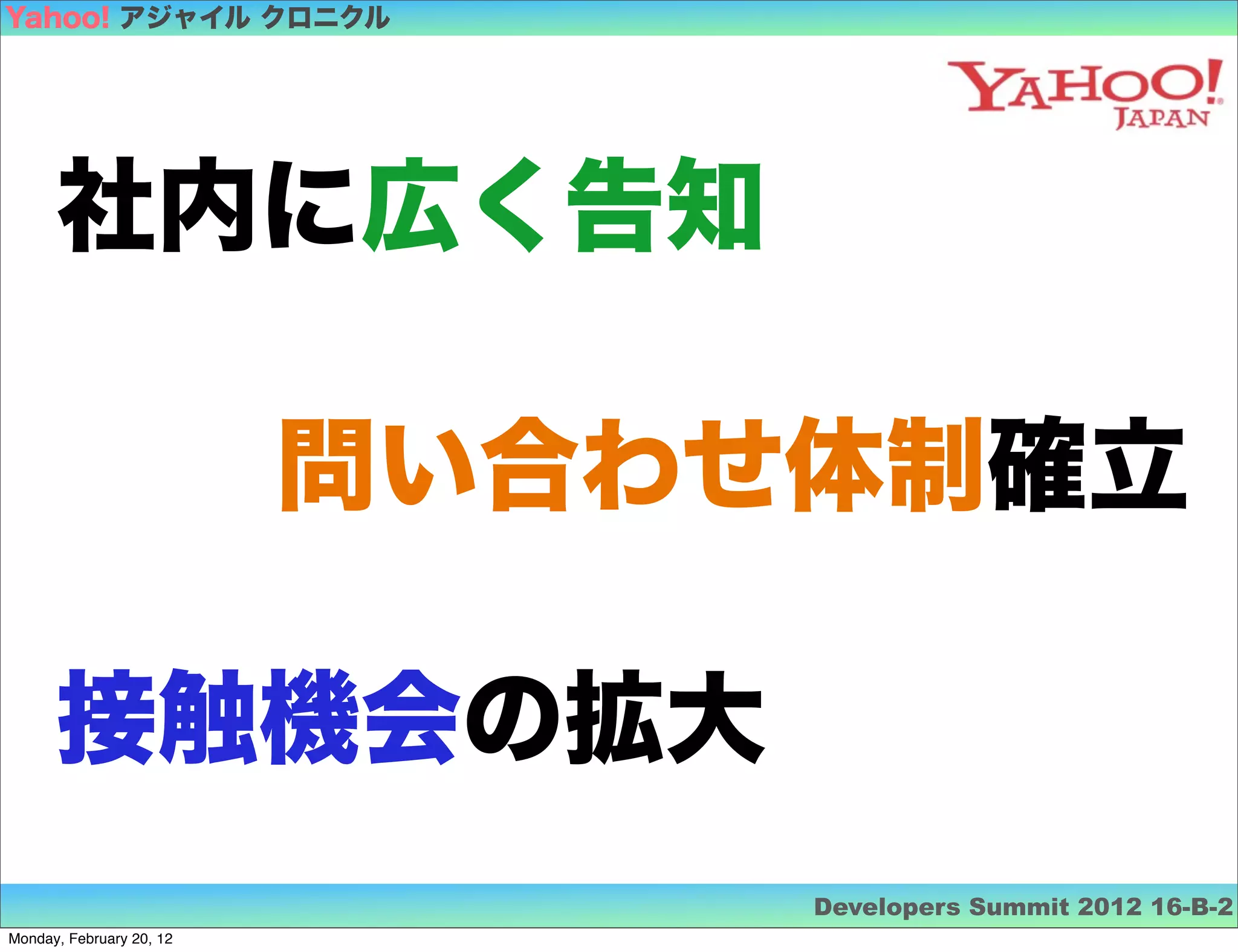 Yahoo! アジャイル クロニクル




      社内に広く告知

                          問い合わせ体制確立

      接触機会の拡大
                               Developers Summit 2012 16-B-2
Monday, February 20, 12
 