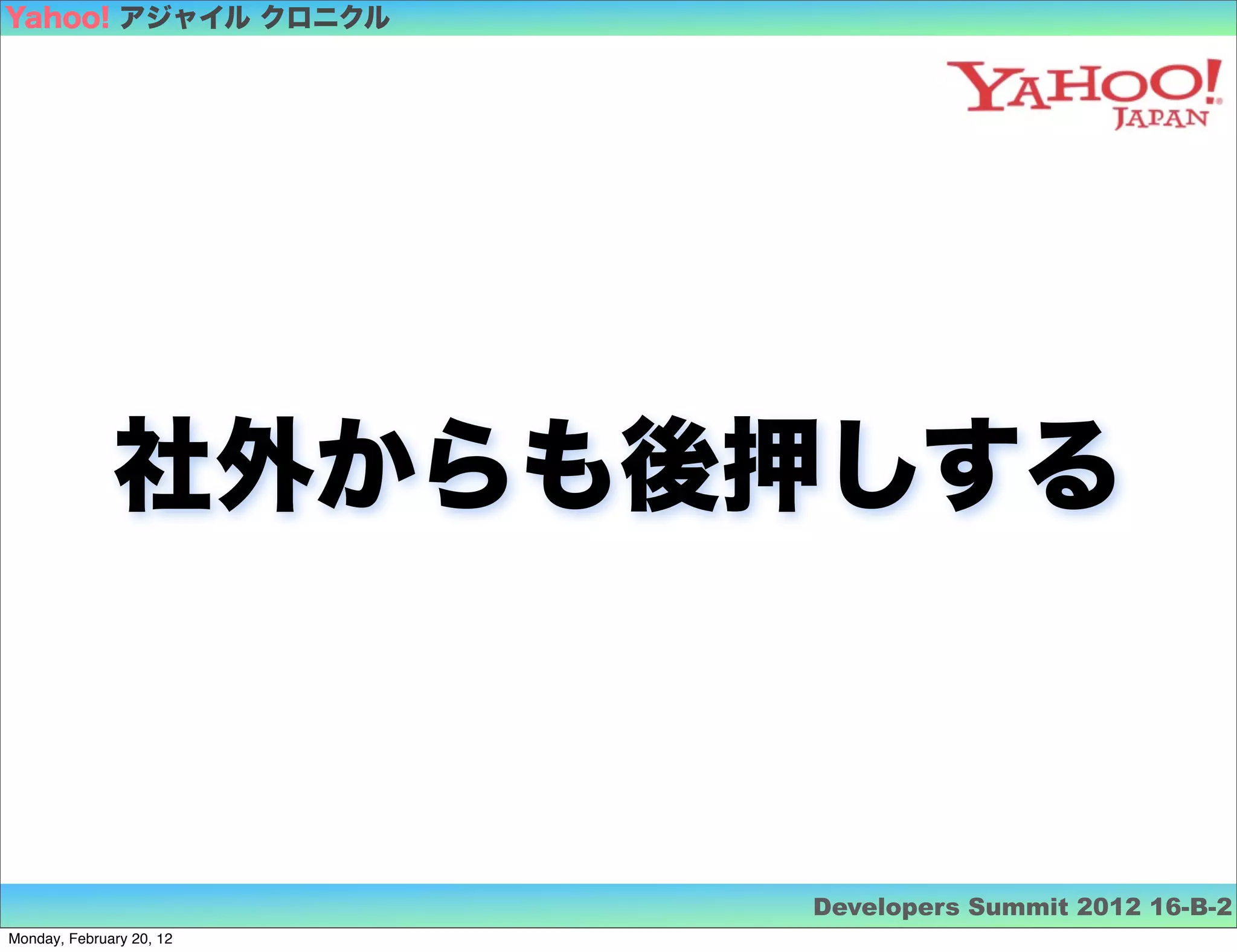 Yahoo! アジャイル クロニクル




              社外からも後押しする



                          Developers Summit 2012 16-B-2
Monday, February 20, 12
 