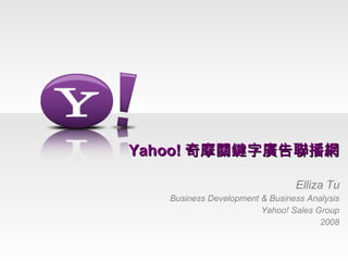 Yahoo! 奇摩關鍵字廣告聯播網 Elliza Tu Business Development & Business Analysis Yahoo! Sales Group 2008 