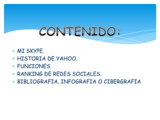 MI SKYPE.
HISTORIA DE YAHOO.
FUNCIONES.
RANKING DE REDES SOCIALES.
BIBLIOGRAFIA, INFOGRAFIA O CIBERGRAFIA
 