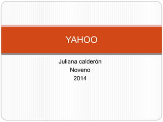 YAHOO 
Juliana calderón 
Noveno 
2014 
 
