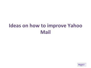 Ideas 
on 
how 
to 
improve 
Yahoo 
Mail 
 