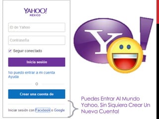 Puedes Entrar Al Mundo
Yahoo, Sin Siquiera Crear Un
Nueva Cuenta!
 