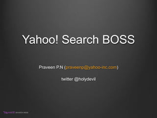 Yahoo! Search BOSS Praveen P.N (praveenp@yahoo-inc.com) twitter @holydevil 