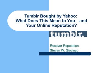 Tumblr Bought by Yahoo:
What Does This Mean to You—and
Your Online Reputation?
Recover Reputation
Steven W. Giovinco
 