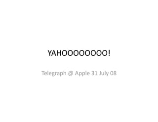 YAHOOOOOOOO! 

Telegraph @ Apple 31 July 08 
 