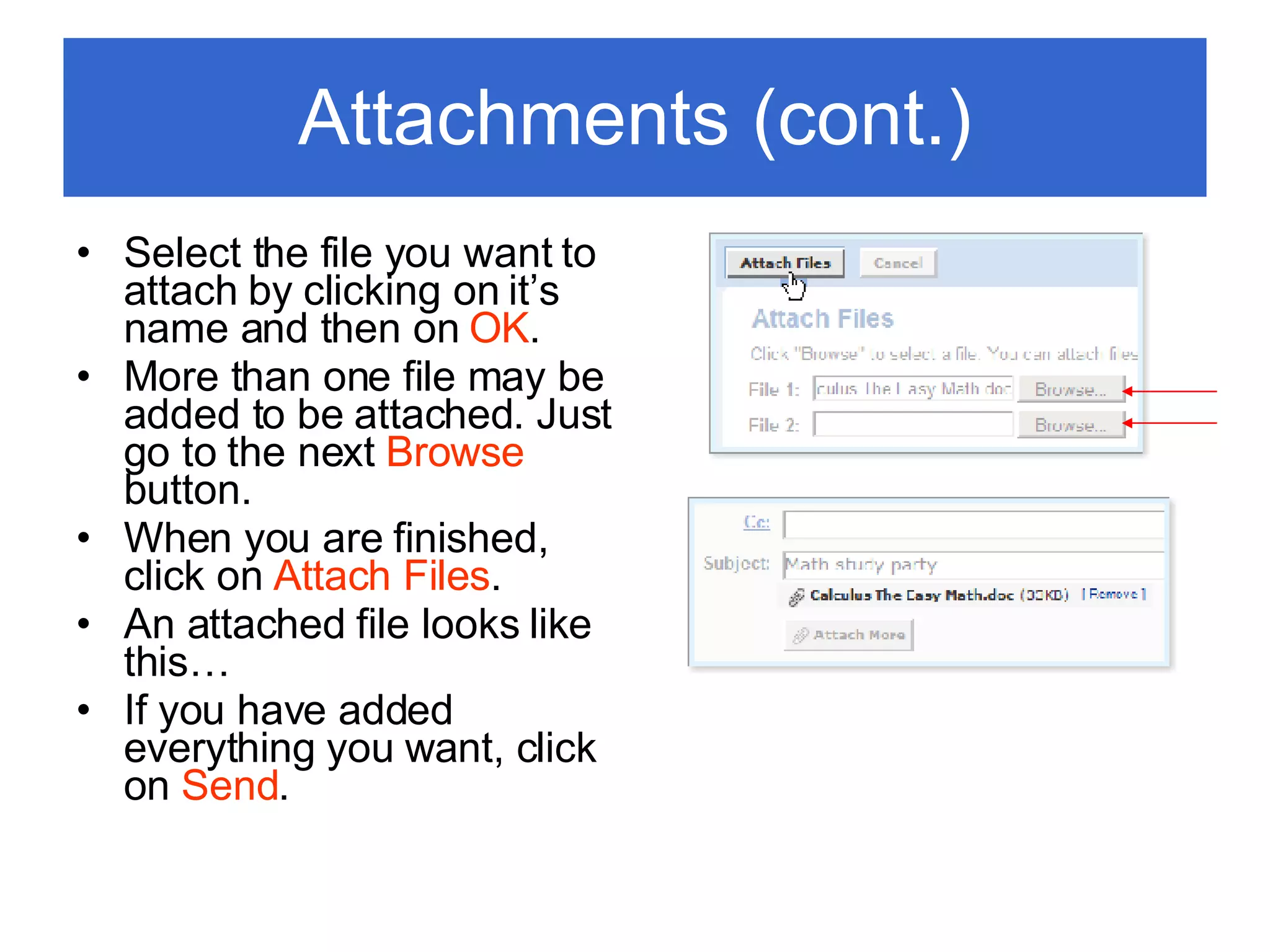 Attachments (cont.) Select the file you want to attach by clicking on it’s name and then on  OK . More than one file may be added to be attached. Just go to the next  Browse  button. When you are finished, click on  Attach Files . An attached file looks like this… If you have added everything you want, click on  Send . 