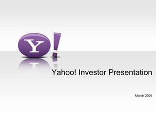 Yahoo! Investor Presentation

                       March 2008
 