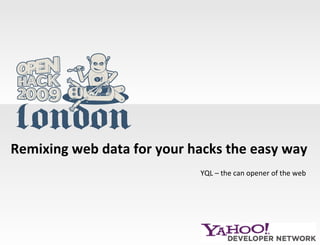 Remixing web data for your hacks the easy way YQL – the can opener of the web 