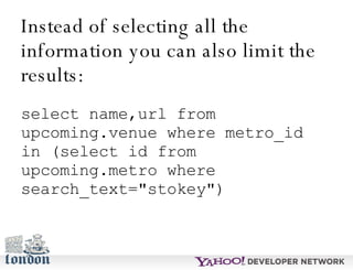 Instead of selecting all the information you can also limit the results: select name,url from upcoming.venue where metro_i...