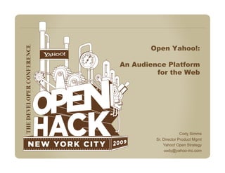 Open Yahoo!:

An Audience Platform
         for the Web




                       Cody Simms
         Sr. Director Product Mgmt
             Yahoo! Open Strategy
              cody@yahoo-inc.com
 