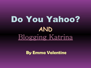 Do You Yahoo? AND Blogging Katrina By Emma Valentine 