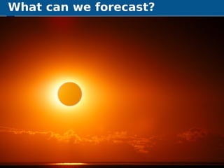 What can we forecast?
Exploring the boundaries of predictability What can we forecast? 29
 
