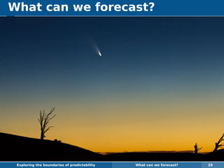 What can we forecast?
Exploring the boundaries of predictability What can we forecast? 29
 