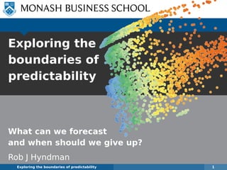 Exploring the
boundaries of
predictability
What can we forecast
and when should we give up?
Rob J Hyndman
Exploring the boundaries of predictability 1
 