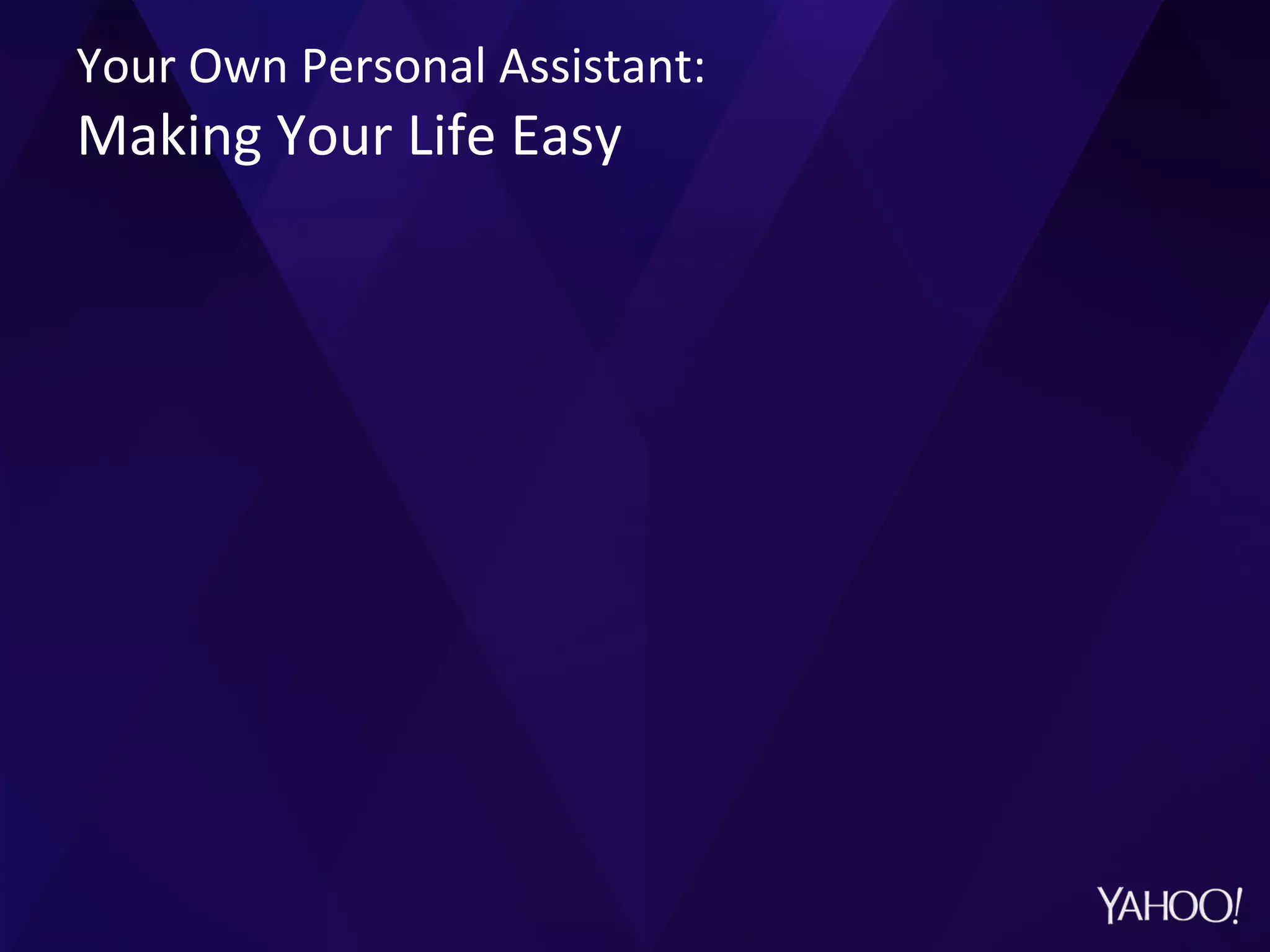 Your	
  Own	
  Personal	
  Assistant:	
  
Making	
  Your	
  Life	
  Easy	
  
 