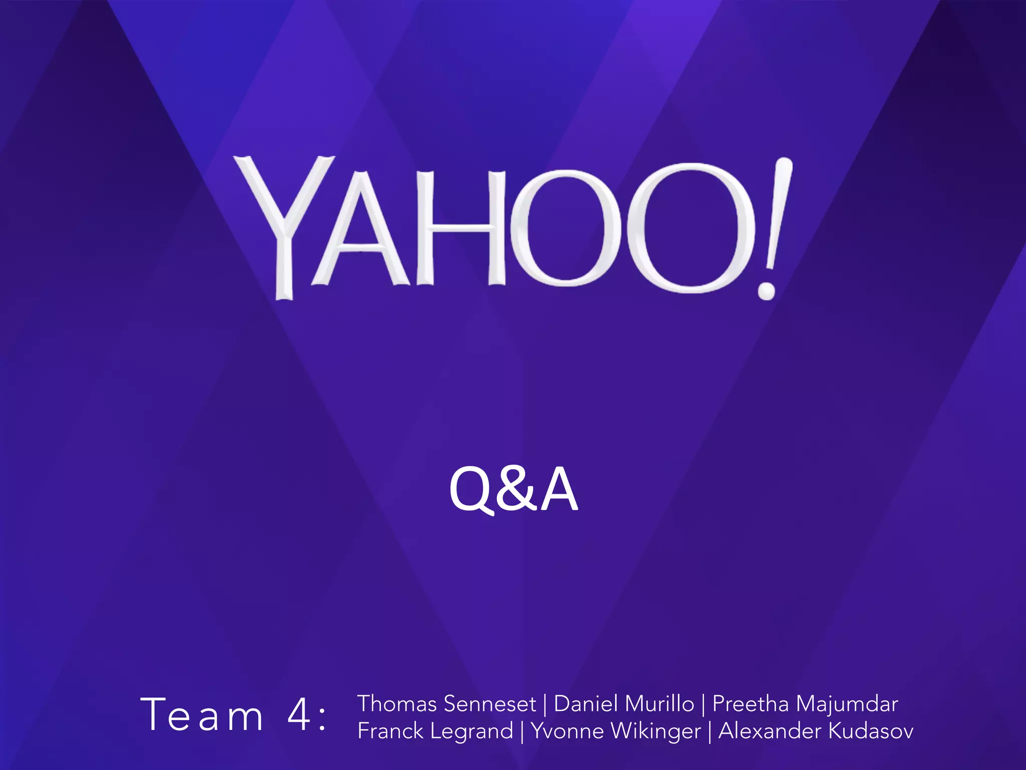 Q&A	
  
Team 4: Thomas Senneset | Daniel Murillo | Preetha Majumdar
Franck Legrand | Yvonne Wikinger | Alexander Kudasov
 