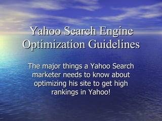 Yahoo Search Engine Optimization Guidelines The major things a Yahoo Search marketer needs to know about optimizing his site to get high rankings in Yahoo! 
