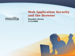 Web Application Security
and the Browser
Brandon Sterne
5/15/2008