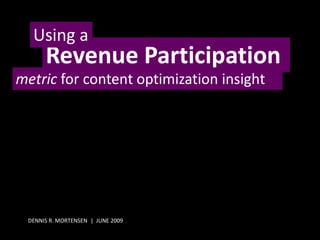 Using a
      Revenue Participation
metric for content optimization insight




 DENNIS R. MORTENSEN | JUNE 2009
 