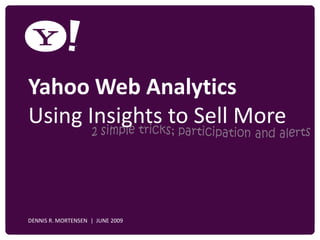 Yahoo Web Analytics
  Using Insights to Sell More



YAHOO! CONFIDENTIAL
   DENNIS R. MORTENSEN | JUNE 2009
 