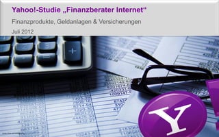 Yahoo!-Studie „Finanzberater Internet“
             Finanzprodukte, Geldanlagen & Versicherungen
             Juli 2012




Quelle: Flickr.com; kenteegardin
 