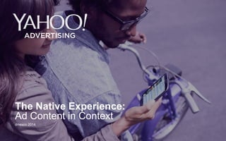 Yahoo 2014 Confidential & Proprietary. 
The Native Experience: Ad Content in Context 
dmexco 2014  