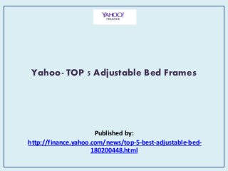 Yahoo- TOP 5 Adjustable Bed Frames
Published by:
http://finance.yahoo.com/news/top-5-best-adjustable-bed-
180200448.html
 