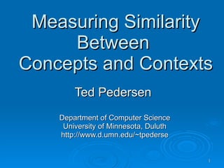 Measuring Similarity Between  Concepts and Contexts Ted Pedersen  Department of Computer Science University of Minnesota, Duluth http://www.d.umn.edu/~tpederse 