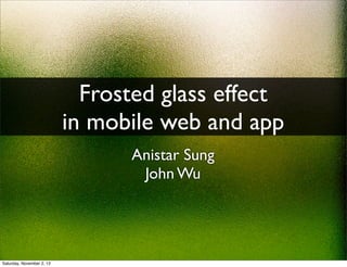 Frosted glass effect
in mobile web and app
Anistar Sung
John Wu

Saturday, November 2, 13

 