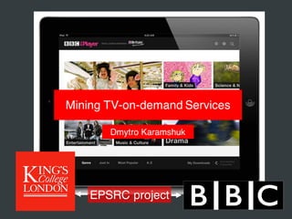 Mining TV-on-demand Services
EPSRC project
Dmytro Karamshuk
 
