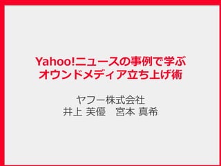 Yahoo!ニュースの事例で学ぶオウンドメディア立ち上げ術(2015年4月13日)