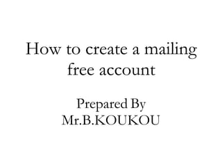 How to create a mailing free account Prepared   By Mr.B.KOUKOU 