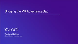 Pub Products: 2016 Strategy
Title Text
Bridging the VR Advertising Gap
Andrew Balfour
Global Creative Innovation Lead
 