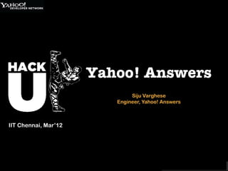 Yahoo! Answers
                              Siju Varghese
                         Engineer, Yahoo! Answers



IIT Chennai, Mar’12
 
