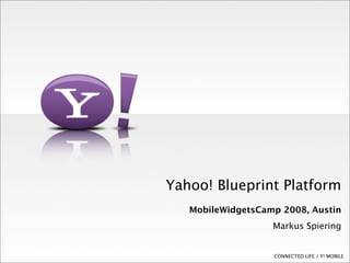 Yahoo! Blueprint Platform
   MobileWidgetsCamp 2008, Austin
                   Markus Spiering


                   CONNECTED LIFE / Y! MOBILE
 