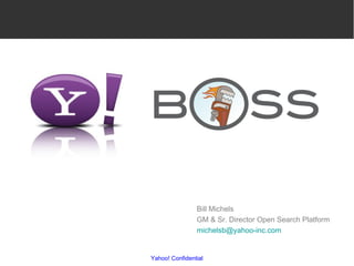 Yahoo! Confidential Bill Michels  GM & Sr. Director Open Search Platform  [email_address]   