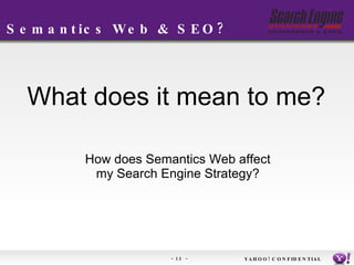 Semantics Web & SEO? What does it mean to me? How does Semantics Web affect my Search Engine Strategy? YAHOO! CONFIDENTIAL 