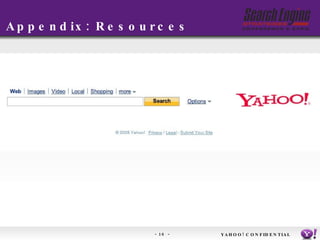 Appendix: Resources Contact:  [email_address] Semweb/SW:  http://www.w3.org/2001/sw/ SearchMonkey:  http://developer.yahoo.com/searchmonkey/ Microformats:  http://microformats.org/ YAHOO! CONFIDENTIAL 