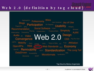 Web 2.0 (definition by tag cloud) YAHOO! CONFIDENTIAL Tag Cloud by Markus Angermeier   