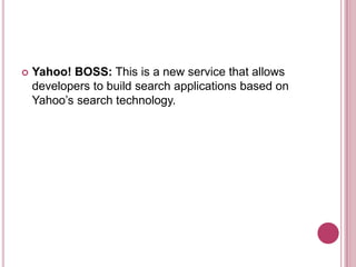 Yahoo! BOSS: This is a new service that allows developers to build search applications based on Yahoo’s search technology.
