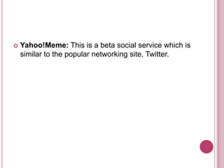 Yahoo!Meme: This is a beta social service which is similar to the popular networking site, Twitter.