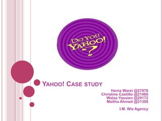 Yahoo! Case study HaniaWarsi @27876Christine Castillo @21466WalaaYassien @29172Maitha Ahmed @21308I.M. Wiz Agency  
