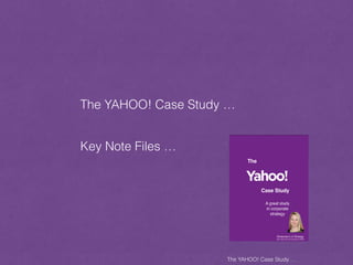 The YAHOO! Case Study …
The YAHOO! Case Study …
Key Note Files …
 