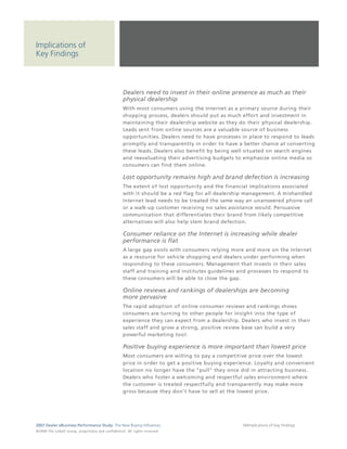 Implications of
Key Findings



                                                                                 Dealers need to invest in their online presence as much as their
                                                                                 physical dealership
                                                                                 With most consumers using the Internet as a primary source during their
                                                                                 shopping process, dealers should put as much effort and investment in
                                                                                 maintaining their dealership website as they do their physical dealership.
                                                                                 Leads sent from online sources are a valuable source of business
                                                                                 opportunities. Dealers need to have processes in place to respond to leads
                                                                                 promptly and transparently in order to have a better chance at converting
                                                                                 these leads. Dealers also benefit by being well situated on search engines
                                                                                 and reevaluating their advertising budgets to emphasize online media so
                                                                                 consumers can find them online.

                                                                                 Lost opportunity remains high and brand defection is increasing
                                                                                 The extent of lost opportunity and the financial implications associated
                                                                                 with it should be a red flag for all dealership management. A mishandled
                                                                                 Internet lead needs to be treated the same way an unanswered phone call
                                                                                 or a walk-up customer receiving no sales assistance would. Persuasive
                                                                                 communication that differentiates their brand from likely competitive
                                                                                 alternatives will also help stem brand defection.

                                                                                 Consumer reliance on the Internet is increasing while dealer
                                                                                 performance is flat
                                                                                 A large gap exists with consumers relying more and more on the Internet
                                                                                 as a resource for vehicle shopping and dealers under performing when
                                                                                 responding to these consumers. Management that invests in their sales
                                                                                 staff and training and institutes guidelines and processes to respond to
                                                                                 these consumers will be able to close the gap.

                                                                                 Online reviews and rankings of dealerships are becoming
                                                                                 more pervasive
                                                                                 The rapid adoption of online consumer reviews and rankings shows
                                                                                 consumers are turning to other people for insight into the type of
                                                                                 experience they can expect from a dealership. Dealers who invest in their
                                                                                 sales staff and grow a strong, positive review base can build a very
                                                                                 powerful marketing tool.

                                                                                 Positive buying experience is more important than lowest price
                                                                                 Most consumers are willing to pay a competitive price over the lowest
                                                                                 price in order to get a positive buying experience. Loyalty and convenient
                                                                                 location no longer have the "pull" they once did in attracting business.
                                                                                 Dealers who foster a welcoming and respectful sales environment where
                                                                                 the customer is treated respectfully and transparently may make more
                                                                                 gross because they don't have to sell at the lowest price.




2007 Dealer eBusiness Performance Study: The New Buying Influences                                                             34/Implications of Key Findings
© 2 0 0 8 T h e C o bal t G r o u p, p r op r i e ta r y a nd c o n fi de n t ial . All ri g h t s r e s e r ve d .
 