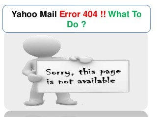 Yahoo Mail Error 404 !! What To
Do ?
 