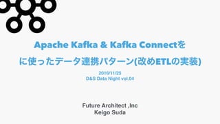 Apache Kafka & Kafka Connect
( ETL )
Future Architect ,Inc
Keigo Suda
2016/11/25
D&S Data Night vol.04
 