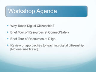 Why Teach Digital Citizenship?Brief Tour of Resources at ConnectSafelyBrief Tour of Resources at DiigoReview of approaches to teaching digital citizenship.  [No one size fits all].