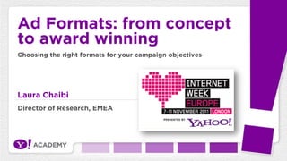 Ad Formats: from concept
to award winning
Choosing the right formats for your campaign objectives




Laura Chaibi
Director of Research, EMEA
 