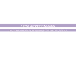 Yahoo!_ Evoluzione del portale Lara Ciccarelli_Corso web 2.0_Microprogetto_Prof. R. Polillo_TTC_2009/2010 